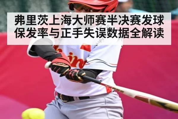 弗里茨上海大师赛半决赛发球保发率与正手失误数据全解读